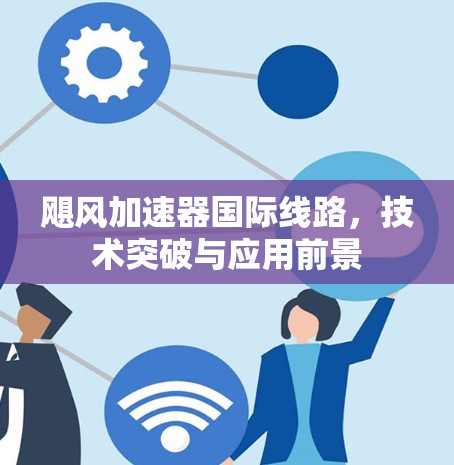 飓风加速器国际线路，技术突破与应用前景