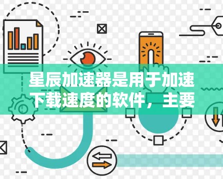 星辰加速器是用于加速下载速度的软件，主要通过加载用户信息、利用 cookies 或其他技术来提升下载效率。以下是使用星辰加速器的步骤指南