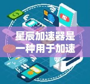 星辰加速器是一种用于加速特定任务的硬件设备，主要包含加速器层和加速器核心。以下是对其详细分类和解释