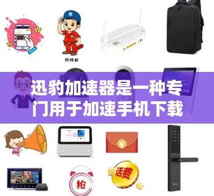 迅豹加速器是一种专门用于加速手机下载应用的工具，它可以帮助用户更快地完成下载任务。以下是迅豹加速器的详细介绍