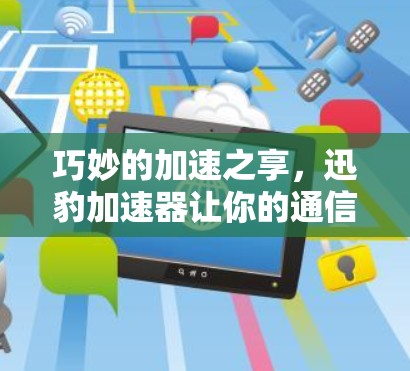 巧妙的加速之享，迅豹加速器让你的通信更高效