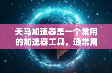 天马加速器是一个常用的加速器工具，通常用于加速下载、上传等任务。如果你是在使用天马加速器访问某个外网网站，或者上传文件，以下是一些常见问题和解决方法