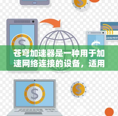 苍穹加速器是一种用于加速网络连接的设备，适用于快速连接移动数据线、移动设备、无线路由器和远程服务器。以下是关于苍穹加速器的详细分析，帮助你做出购买决策