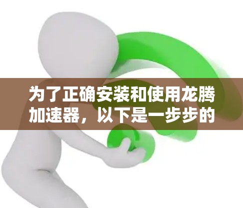 为了正确安装和使用龙腾加速器，以下是一步步的指南