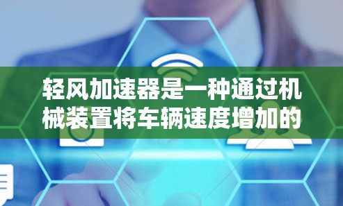 轻风加速器是一种通过机械装置将车辆速度增加的技术，广泛应用于汽车和农业领域。以下是对轻风加速器的详细分析和理解