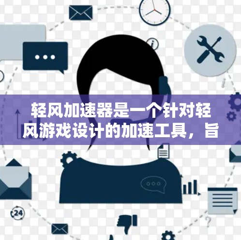 轻风加速器是一个针对轻风游戏设计的加速工具，旨在提升玩家的游戏体验。以下是对其的详细分析和相关信息