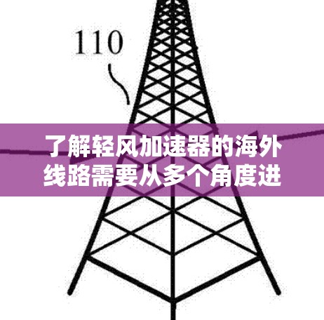了解轻风加速器的海外线路需要从多个角度进行综合考虑，以下是一些关键点和建议