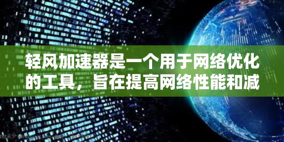 轻风加速器是一个用于网络优化的工具，旨在提高网络性能和减少延迟。以下是使用轻风加速器的主要步骤和功能