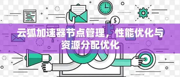 云狐加速器节点管理，性能优化与资源分配优化