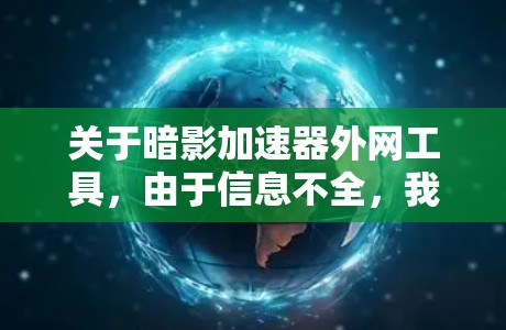 关于暗影加速器外网工具，由于信息不全，我无法提供具体信息。不过，如果暗影加速器指的是某个特定的工具或项目，您可以尝试以下步骤来查找相关资源