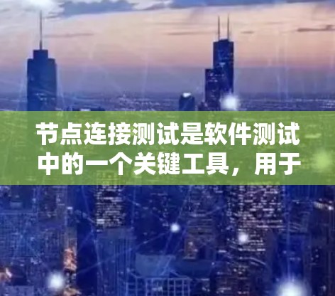 节点连接测试是软件测试中的一个关键工具，用于确保类之间的正确连接，避免类之间的冲突或潜在错误。以下是关于节点连接测试的详细总结