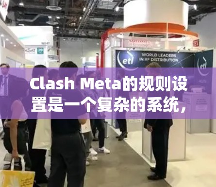 Clash Meta的规则设置是一个复杂的系统，设计旨在确保游戏公平、有趣且流畅。以下是详细的规则设置指南