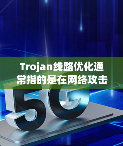 Trojan线路优化通常指的是在网络攻击中优化防御措施，以减少或消除Trojan攻击（如网络窃取、DDoS攻击等）的可能性。以下是一些优化Trojan线路的技术和策略