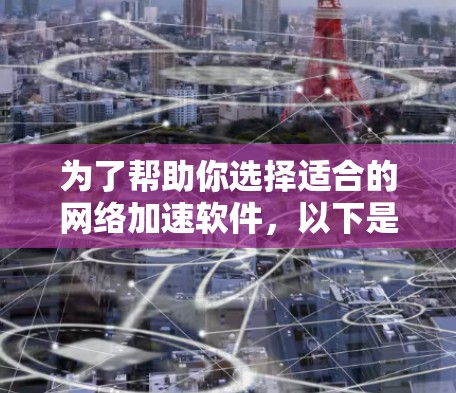 为了帮助你选择适合的网络加速软件，以下是一个综合考虑的因素和建议