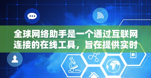 全球网络助手是一个通过互联网连接的在线工具，旨在提供实时网络支持和服务，满足不同用户的需求。以下是关于全球网络助手的详细分析