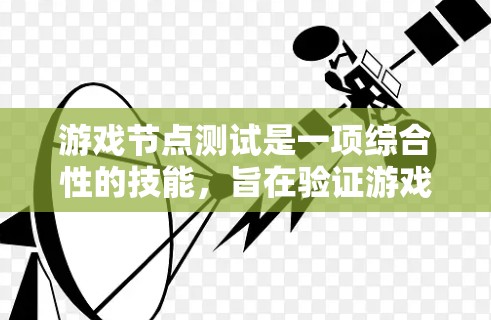 游戏节点测试是一项综合性的技能，旨在验证游戏引擎节点的正确性和功能。以下是对游戏节点测试的详细总结