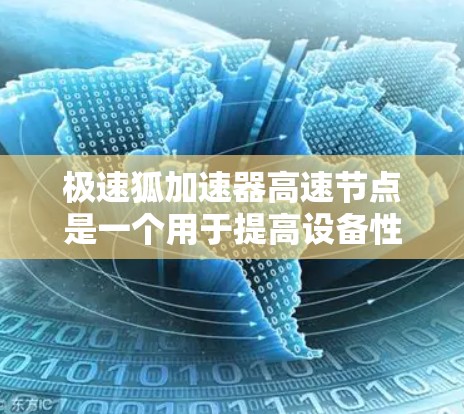 极速狐加速器高速节点是一个用于提高设备性能的加速工具，通常结合了高速处理和高效的计算能力。以下是对该概念的详细分析