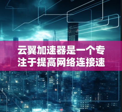 云翼加速器是一个专注于提高网络连接速度的工具，适用于局域网、无线网络（如宽联设备）等。以下是使用云翼加速器的步骤