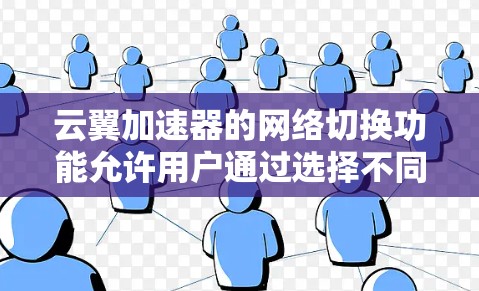 云翼加速器的网络切换功能允许用户通过选择不同的网络类型来加速连接。以下是详细的步骤