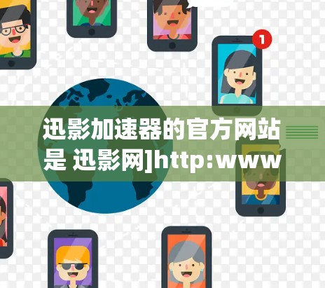 迅影加速器的官方网站是 迅影网]http:www.youfushi.com/以下是一些关于迅影加速器的详细信息，帮助您更好地使用该工具