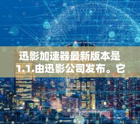 迅影加速器最新版本是1.1.由迅影公司发布。它提供多种加速功能，包括跨平台、自动加速、语音翻译、多语言支持和云同步，支持手机、平板和电脑等设备。界面友好，免费，适合用户高效加速下载