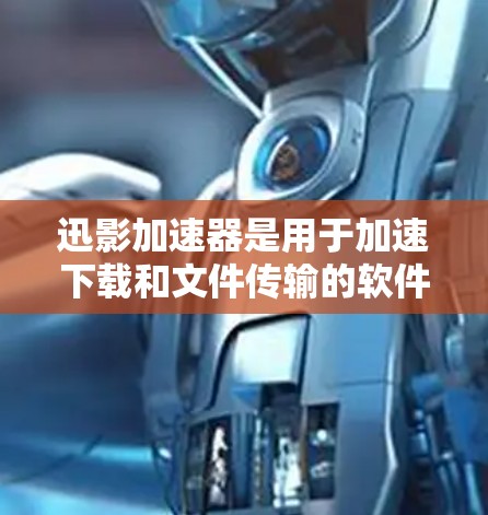 迅影加速器是用于加速下载和文件传输的软件，通常在安卓平台上有相应的应用。以下是使用迅影加速器的步骤