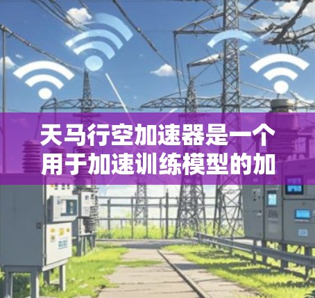 天马行空加速器是一个用于加速训练模型的加速器，通常用于训练大型AI模型（如AI视觉、NLP等）以下是一个关于天马行空加速器节点测试的总结和测试报告