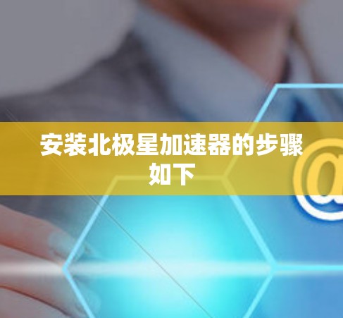 安装北极星加速器的步骤如下