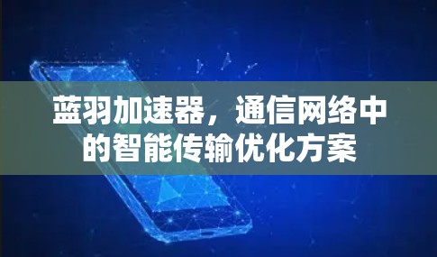 蓝羽加速器，通信网络中的智能传输优化方案