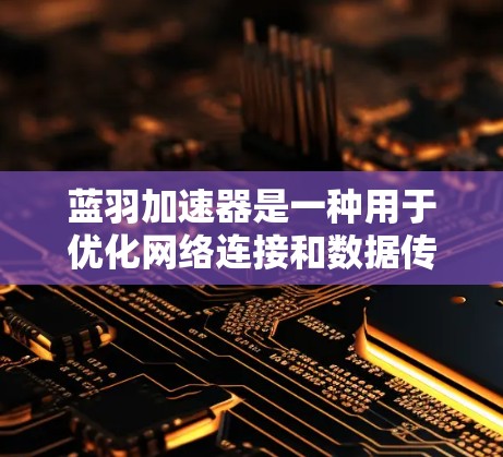 蓝羽加速器是一种用于优化网络连接和数据传输的工具，通过调整参数和配置来提升网络性能。以下是一些关于蓝羽加速器线路优化的常见问题和解决方案，供您参考