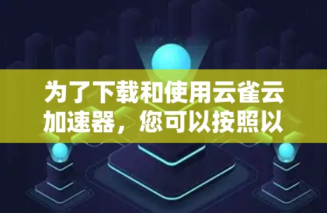 为了下载和使用云雀云加速器，您可以按照以下步骤操作