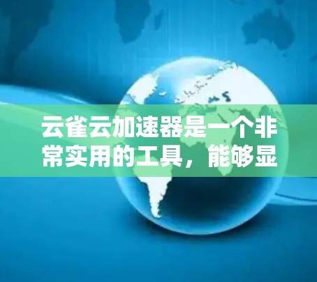 云雀云加速器是一个非常实用的工具，能够显著提升用户下载和上传的效率。以下是对该安卓版本的详细分析