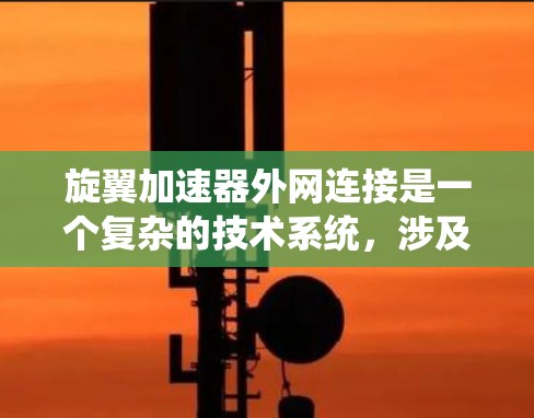 旋翼加速器外网连接是一个复杂的技术系统，涉及多个组件的协同工作，其原理在于利用旋转的机械结构将物体的速度转换为加速后的速度。以下是对该概念的详细分析