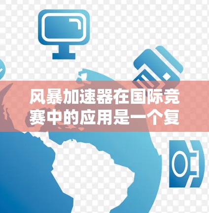 风暴加速器在国际竞赛中的应用是一个复杂但充满潜力的领域。以下是对风暴加速器在国际线路中的情况的详细分析