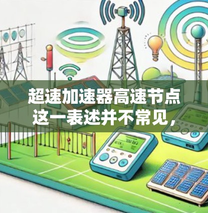 超速加速器高速节点这一表述并不常见，可能需要根据上下文进一步分析。以下是一些可能的解释和方向