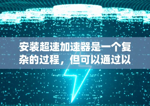 安装超速加速器是一个复杂的过程，但可以通过以下步骤来系统地进行