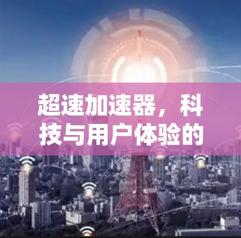 超速加速器，科技与用户体验的完美结合