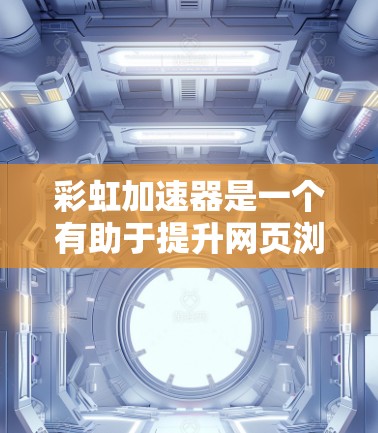 彩虹加速器是一个有助于提升网页浏览速度的工具，通过加速下载和搜索结果来减少服务器负担。以下是对彩虹加速器的详细介绍