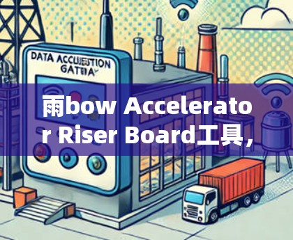 雨bow Accelerator Riser Board工具，助力无线通信技术的升级