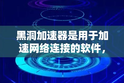 黑洞加速器是用于加速网络连接的软件，通常用于计算机和手机上。以下是一些常见黑洞加速器的官网链接和使用指南
