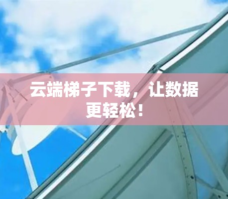 云端梯子下载，让数据更轻松！