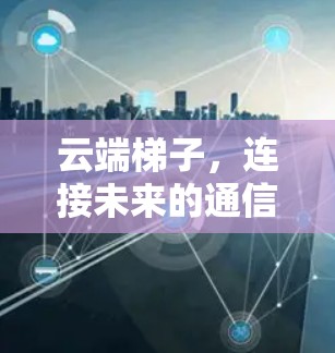 云端梯子，连接未来的通信基础设施