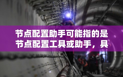 节点配置助手可能指的是节点配置工具或助手，具体取决于上下文。如果您指的是配置节点的工具或助手，以下是一些常见的配置工具和方法