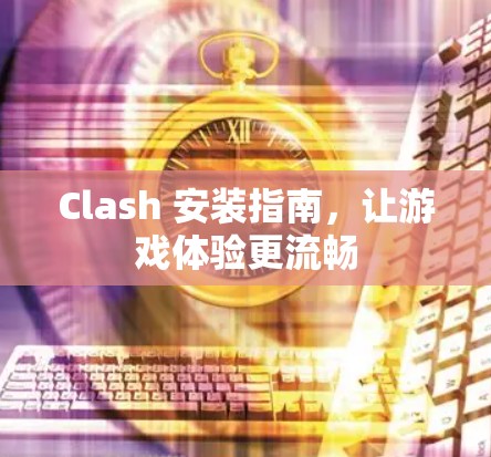Clash 安装指南，让游戏体验更流畅
