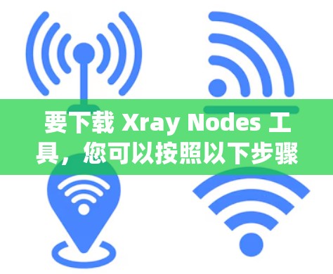 要下载 Xray Nodes 工具，您可以按照以下步骤操作