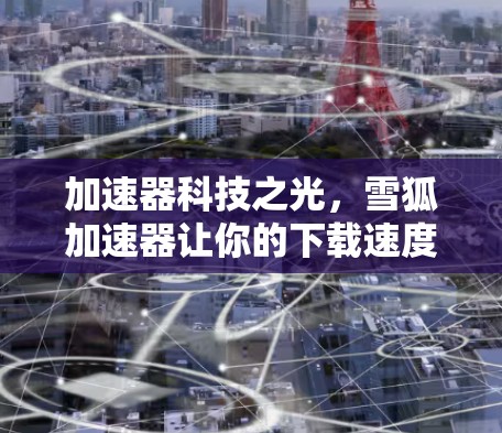 加速器科技之光，雪狐加速器让你的下载速度更快更轻松