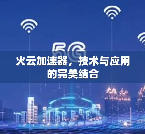 火云加速器，技术与应用的完美结合