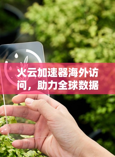 火云加速器海外访问，助力全球数据同步的高效解决方案