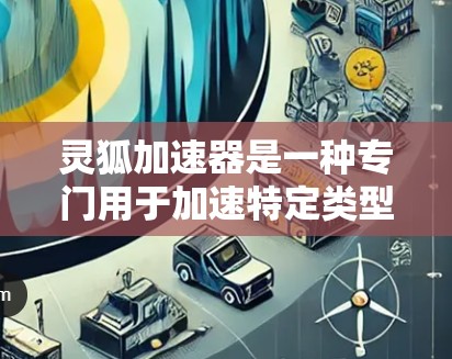灵狐加速器是一种专门用于加速特定类型的软件或内容的加速工具，如游戏、视频、直播、音乐等。如果你是在寻找一个可以覆盖中国、日本等国家的加速工具，可能需要了解灵狐加速器在海外的适用情况