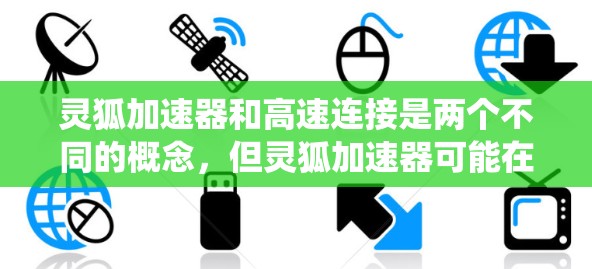 灵狐加速器和高速连接是两个不同的概念，但灵狐加速器可能在特定设备或系统上提供高速连接功能。以下是详细的解释和步骤